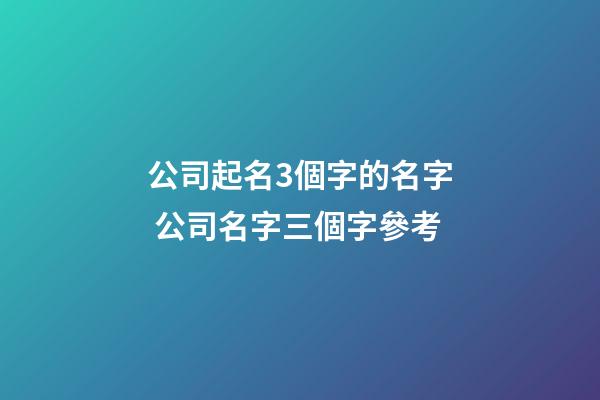 公司起名3個字的名字 公司名字三個字參考-第1張-公司起名-玄機派